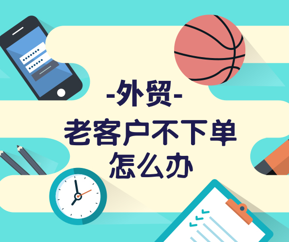 外貿(mào)老客戶很久沒有下單，與客戶粘性不夠怎么辦？